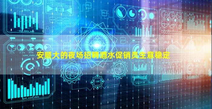 安顺大的夜场招聘酒水促销员生意稳定